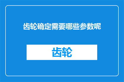 齿轮确定需要哪些参数呢(齿轮设计中需要哪些关键参数？)