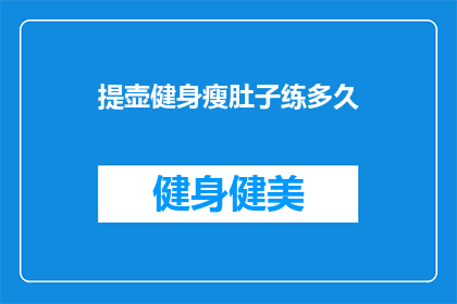 提壶健身瘦肚子练多久(提壶健身瘦肚子需要多长时间才能见效？)
