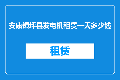 安康镇坪县发电机租赁一天多少钱(安康镇坪县发电机租赁一天的费用是多少？)