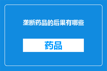 垄断药品的后果有哪些(垄断药品的后果有哪些？)