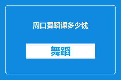 周口舞蹈课多少钱(周口地区舞蹈课程费用是多少？)