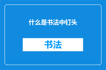 什么是书法中钉头(书法艺术中，钉头笔法的奥秘是什么？)