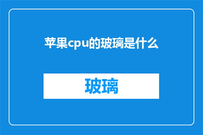 苹果cpu的玻璃是什么(苹果CPU的玻璃材质是什么？)