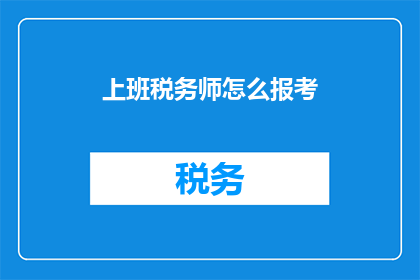 上班税务师怎么报考(如何报考成为税务师？)
