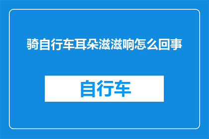 骑自行车耳朵滋滋响怎么回事(骑行时耳朵里传来的滋滋声是怎么回事？)