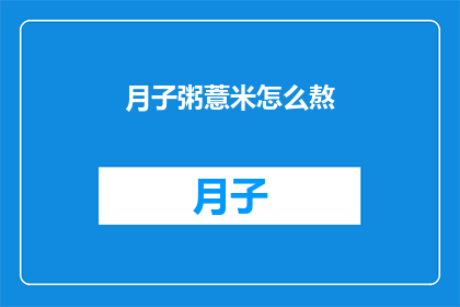 月子粥薏米怎么熬(如何熬制月子粥中的薏米？)