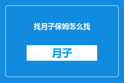找月子保姆怎么找(如何寻找合适的月子保姆？)