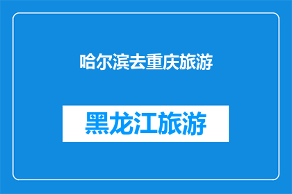 哈尔滨去重庆旅游(哈尔滨到重庆的旅行，你准备好了吗？)