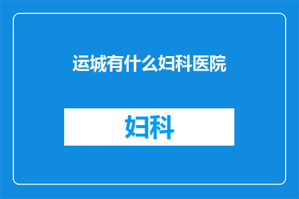 运城有什么妇科医院(运城地区有哪些妇科医院？)