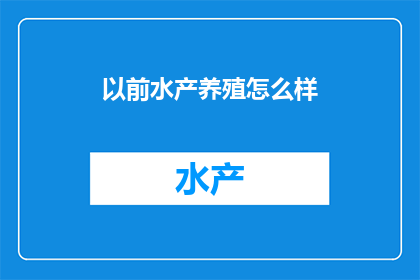 以前水产养殖怎么样(水产养殖业的过去：一个曾经辉煌的行业现状如何？)