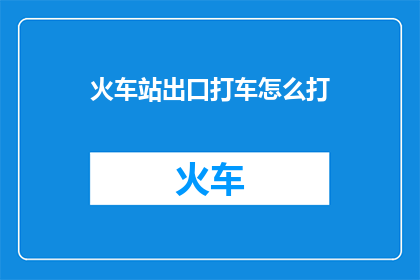 火车站出口打车怎么打(如何从火车站出口乘坐出租车？)