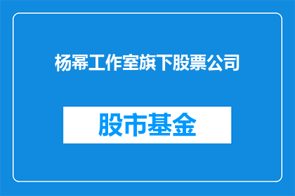 杨幂工作室旗下股票公司(杨幂的工作室旗下公司的股票表现如何？)