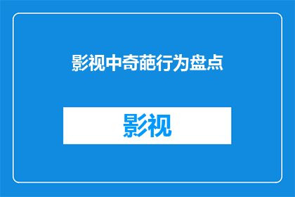 影视中奇葩行为盘点(影视中那些令人啼笑皆非的奇葩行为，究竟隐藏着怎样的秘密？)