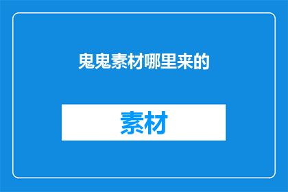 鬼鬼素材哪里来的(鬼鬼素材的来源之谜：探索其背后的神秘来源)