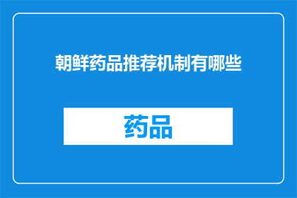 朝鲜药品推荐机制有哪些(朝鲜药品推荐机制的详细解析：了解其运作方式及推荐流程)