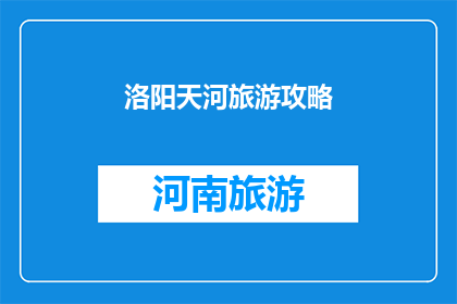 洛阳天河旅游攻略(洛阳天河旅游攻略：您不可错过的完美旅行指南)