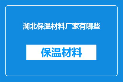 湖北保温材料厂家有哪些(湖北地区有哪些保温材料厂家值得关注？)