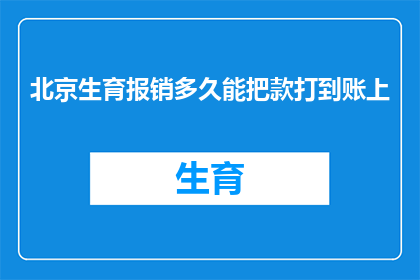 北京生育报销多久能把款打到账上(北京生育报销款项何时到账？)