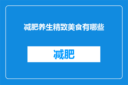 减肥养生精致美食有哪些(探索减肥养生的精致美食：你尝试过哪些令人垂涎的美味佳肴？)