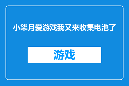 小柒月爱游戏我又来收集电池了(小柒月，游戏爱好者又来啦这次他带来了什么新发现？)
