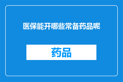 医保能开哪些常备药品呢(医保能开哪些常备药品？)