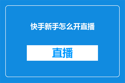 快手新手怎么开直播(如何成为快手平台上的新手主播？开启直播之旅的步骤详解)