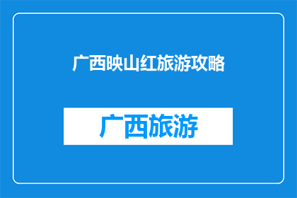 广西映山红旅游攻略(广西映山红旅游攻略：您是否准备好探索这片红色圣地？)