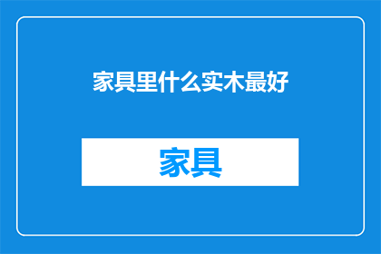 家具里什么实木最好(什么实木家具最好？)