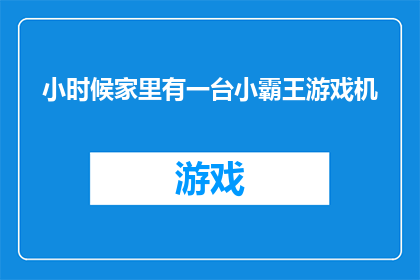 小时候家里有一台小霸王游戏机(小时候家里是否拥有一台小霸王游戏机？)