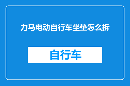 力马电动自行车坐垫怎么拆(如何拆解力马电动自行车的坐垫？)