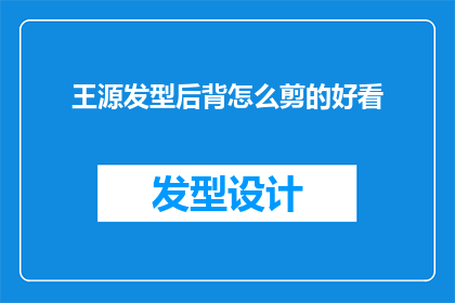 王源发型后背怎么剪的好看(王源的后背发型如何剪才能更加好看？)