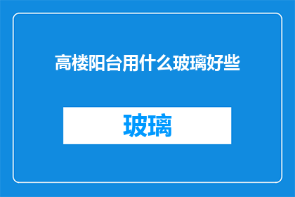 高楼阳台用什么玻璃好些(高楼阳台应选用哪种玻璃？)