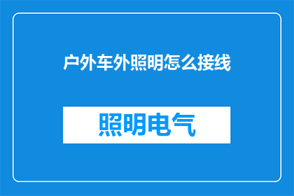 户外车外照明怎么接线(户外车外照明接线步骤：如何正确连接电线以实现高效照明？)