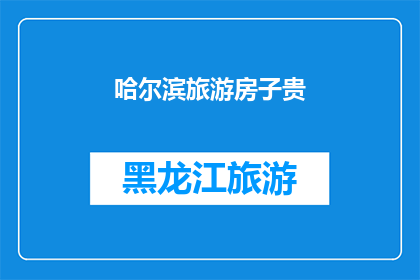 哈尔滨旅游房子贵(哈尔滨旅游住宿价格高昂，是否值得？)