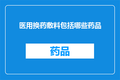 医用换药敷料包括哪些药品(医用换药敷料包含哪些药品？)