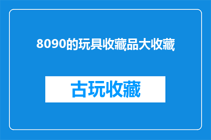 8090的玩具收藏品大收藏(8090年代的玩具收藏品大收藏，你准备好迎接了吗？)
