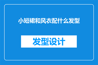 小短裙和风衣配什么发型(小短裙搭配风衣时，应该选择什么样的发型？)