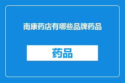 南康药店有哪些品牌药品(南康药店中有哪些品牌药品？)
