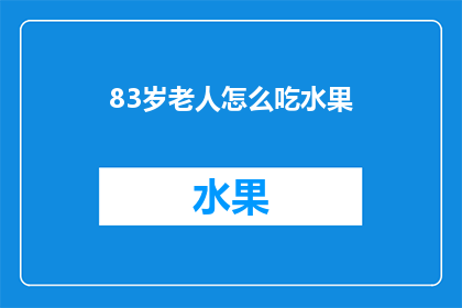 83岁老人怎么吃水果(如何为83岁高龄老人选择适宜的水果？)