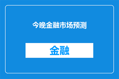 今晚金融市场预测(今晚金融市场将如何发展？投资者应关注哪些关键指标？)