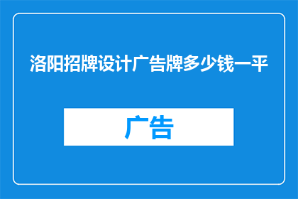 洛阳招牌设计广告牌多少钱一平(洛阳招牌设计广告牌的价格是多少？)