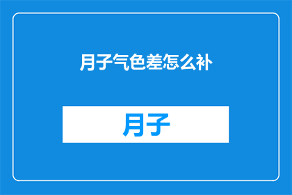 月子气色差怎么补(如何改善产后面色不佳？)