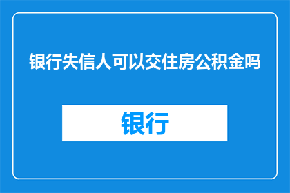 银行失信人可以交住房公积金吗(银行失信者能否继续使用住房公积金？)