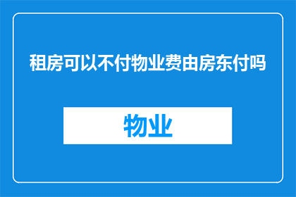 租房可以不付物业费由房东付吗(租房时物业费由房东承担是否可行？)