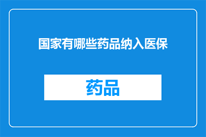 国家有哪些药品纳入医保(国家医保目录中包含哪些药品？)