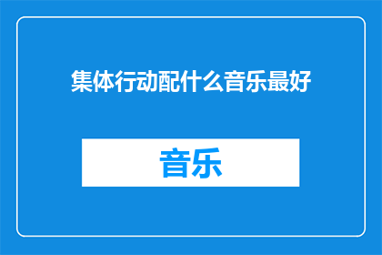 集体行动配什么音乐最好(在探讨集体行动的最佳音乐搭配时，我们不禁会思考：哪种类型的音乐能够最有效地激发人们的团结意识和行动力？是激昂的摇滚乐鼓舞人心的流行曲，还是深沉而有力的电子舞曲？在这个充满挑战的时代，我们需要一种能够激发共鸣增强凝聚力的音乐，来引领我们的集体行动走向成功那么，究竟哪种音乐最适合作为集体行动的配乐呢？让我们一起来探索这个问题的答案吧)