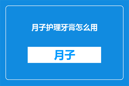 月子护理牙膏怎么用(如何正确使用月子护理牙膏？)