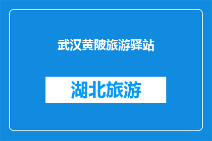 武汉黄陂旅游驿站(武汉黄陂旅游驿站：探索魅力之境，体验非凡之旅？)
