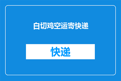 白切鸡空运寄快递(白切鸡如何通过空运寄快递？)