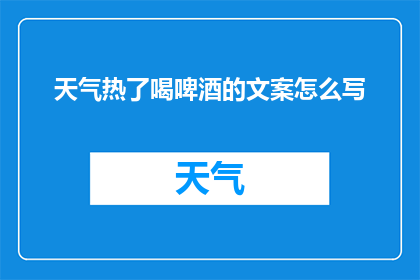 天气热了喝啤酒的文案怎么写(在炎炎夏日，为何不选择一杯冰爽的啤酒来消暑降温？)